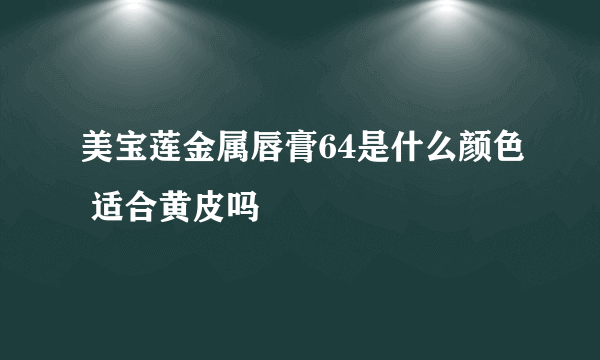 美宝莲金属唇膏64是什么颜色 适合黄皮吗