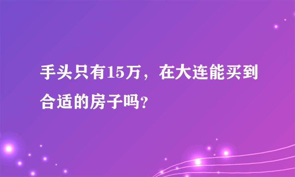 手头只有15万，在大连能买到合适的房子吗？