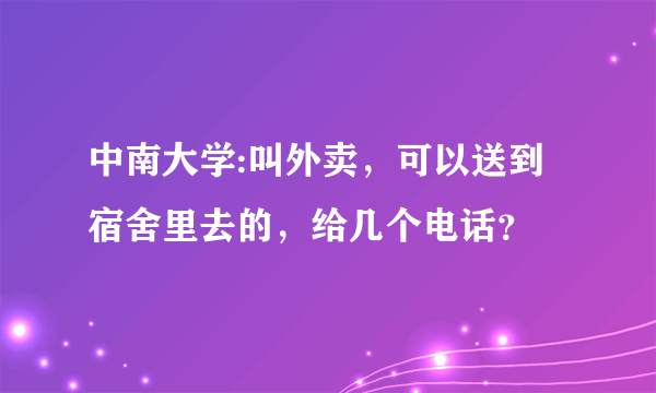 中南大学:叫外卖，可以送到宿舍里去的，给几个电话？