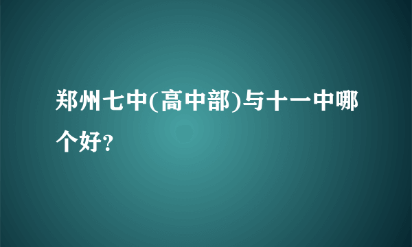 郑州七中(高中部)与十一中哪个好？