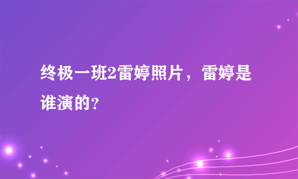 终极一班2雷婷照片，雷婷是谁演的？