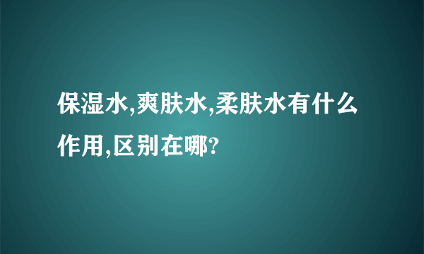 保湿水,爽肤水,柔肤水有什么作用,区别在哪?