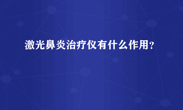 激光鼻炎治疗仪有什么作用？