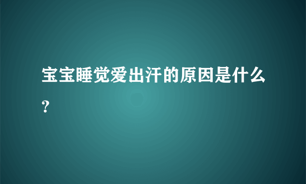 宝宝睡觉爱出汗的原因是什么？