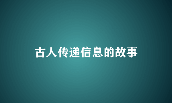 古人传递信息的故事