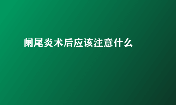 阑尾炎术后应该注意什么　　