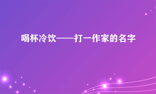 喝杯冷饮——打一作家的名字