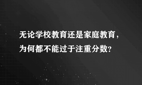 无论学校教育还是家庭教育，为何都不能过于注重分数？