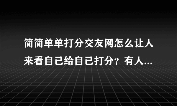 简简单单打分交友网怎么让人来看自己给自己打分？有人知道吗？