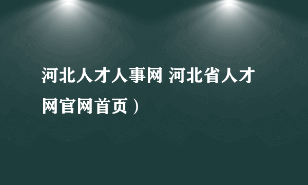 河北人才人事网 河北省人才网官网首页）