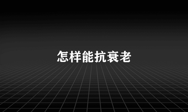 怎样能抗衰老