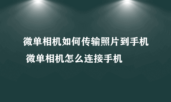 微单相机如何传输照片到手机 微单相机怎么连接手机