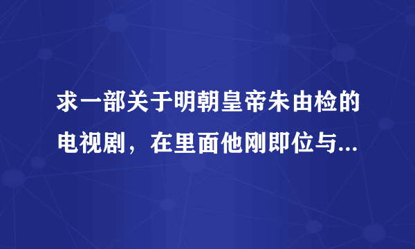 求一部关于明朝皇帝朱由检的电视剧，在里面他刚即位与魏忠贤相斗