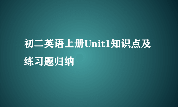 初二英语上册Unit1知识点及练习题归纳