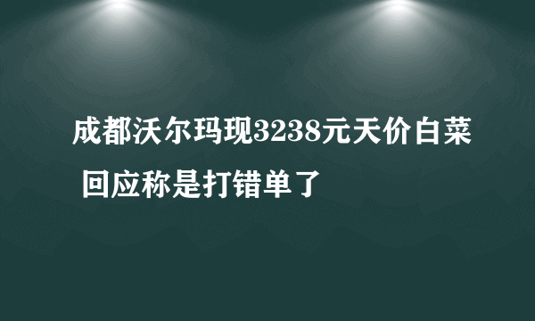 成都沃尔玛现3238元天价白菜 回应称是打错单了