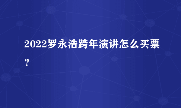 2022罗永浩跨年演讲怎么买票？