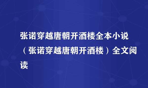 张诺穿越唐朝开酒楼全本小说（张诺穿越唐朝开酒楼）全文阅读