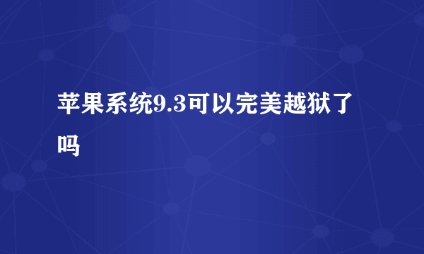 苹果系统9.3可以完美越狱了吗