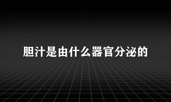 胆汁是由什么器官分泌的