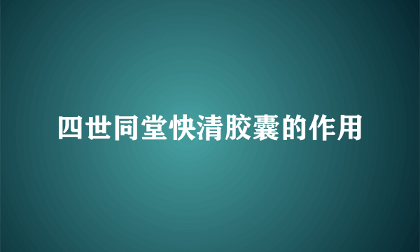 四世同堂快清胶囊的作用