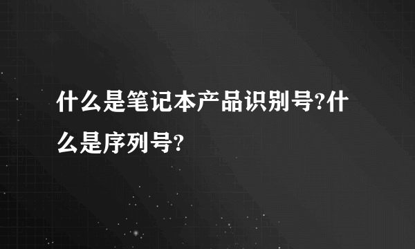 什么是笔记本产品识别号?什么是序列号?