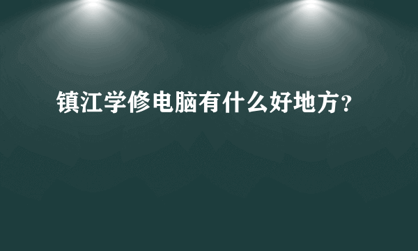 镇江学修电脑有什么好地方？