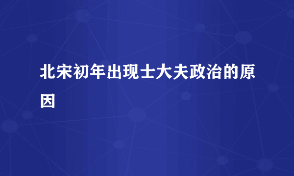 北宋初年出现士大夫政治的原因