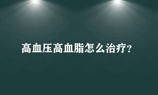 高血压高血脂怎么治疗？