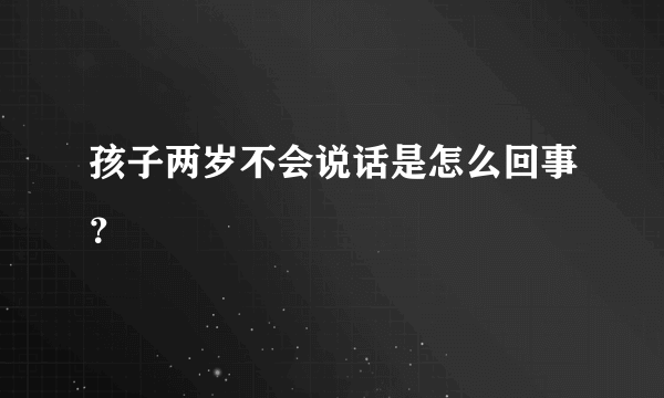 孩子两岁不会说话是怎么回事？