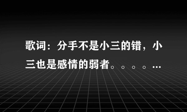 歌词：分手不是小三的错，小三也是感情的弱者。。。。。这是什么歌