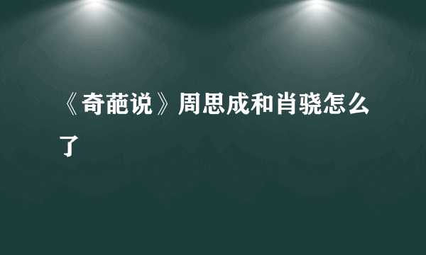 《奇葩说》周思成和肖骁怎么了