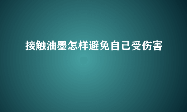 接触油墨怎样避免自己受伤害