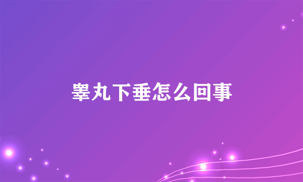 睾丸下垂怎么回事