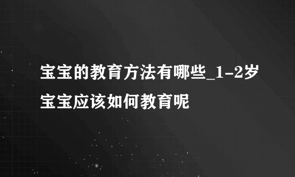 宝宝的教育方法有哪些_1-2岁宝宝应该如何教育呢