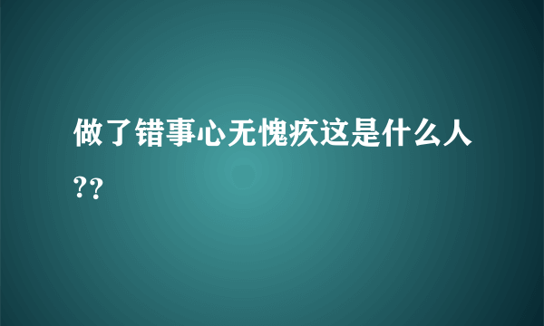 做了错事心无愧疚这是什么人?？