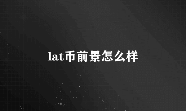 lat币前景怎么样