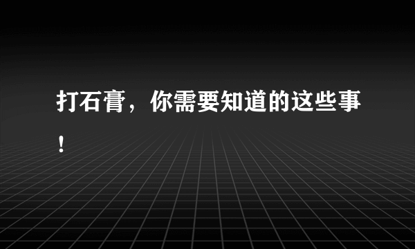 打石膏，你需要知道的这些事！