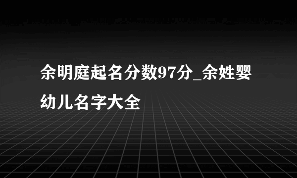 余明庭起名分数97分_余姓婴幼儿名字大全