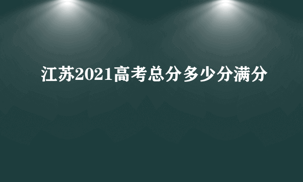 江苏2021高考总分多少分满分