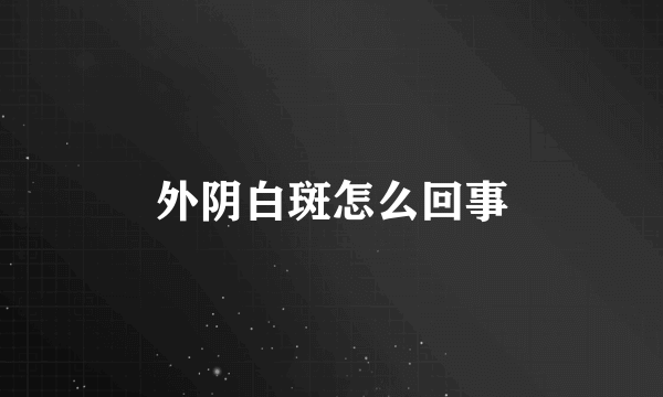 外阴白斑怎么回事