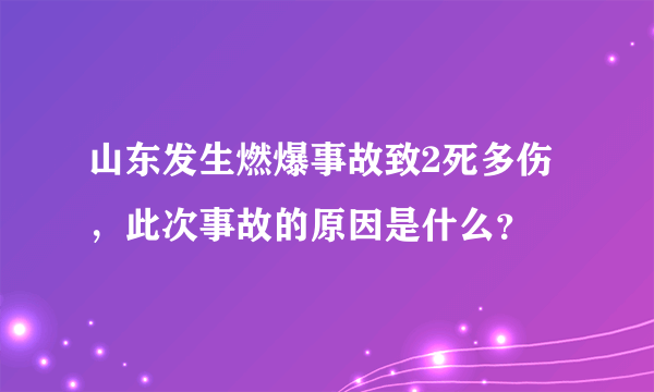 山东发生燃爆事故致2死多伤，此次事故的原因是什么？