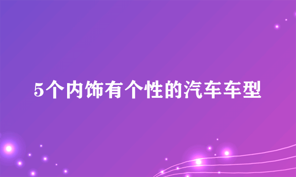 5个内饰有个性的汽车车型