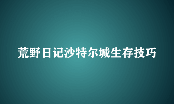 荒野日记沙特尔城生存技巧