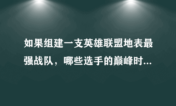 如果组建一支英雄联盟地表最强战队，哪些选手的巅峰时期能够胜任？