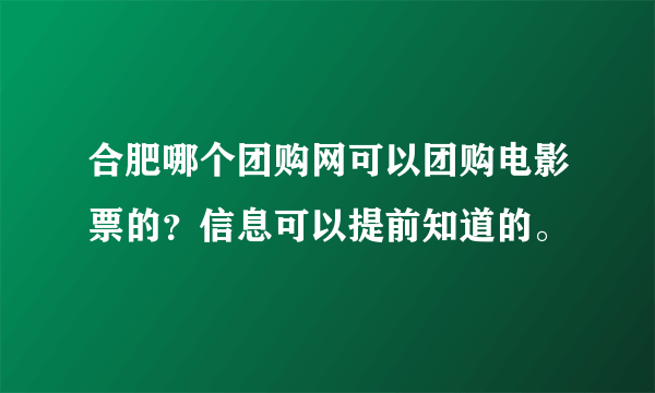 合肥哪个团购网可以团购电影票的？信息可以提前知道的。