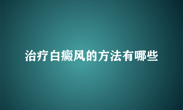 治疗白癜风的方法有哪些