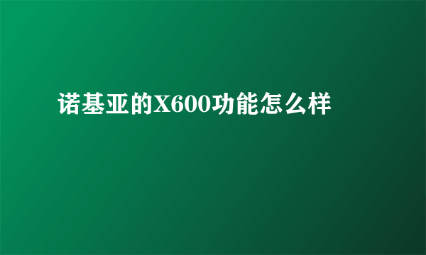 诺基亚的X600功能怎么样