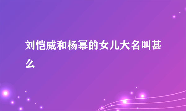 刘恺威和杨幂的女儿大名叫甚么