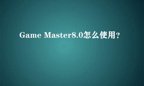 Game Master8.0怎么使用？