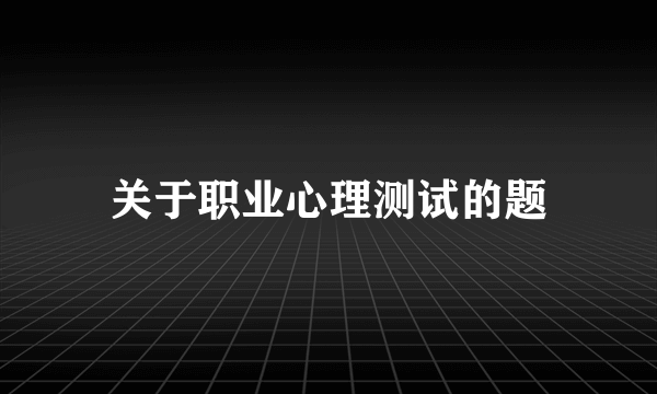 关于职业心理测试的题